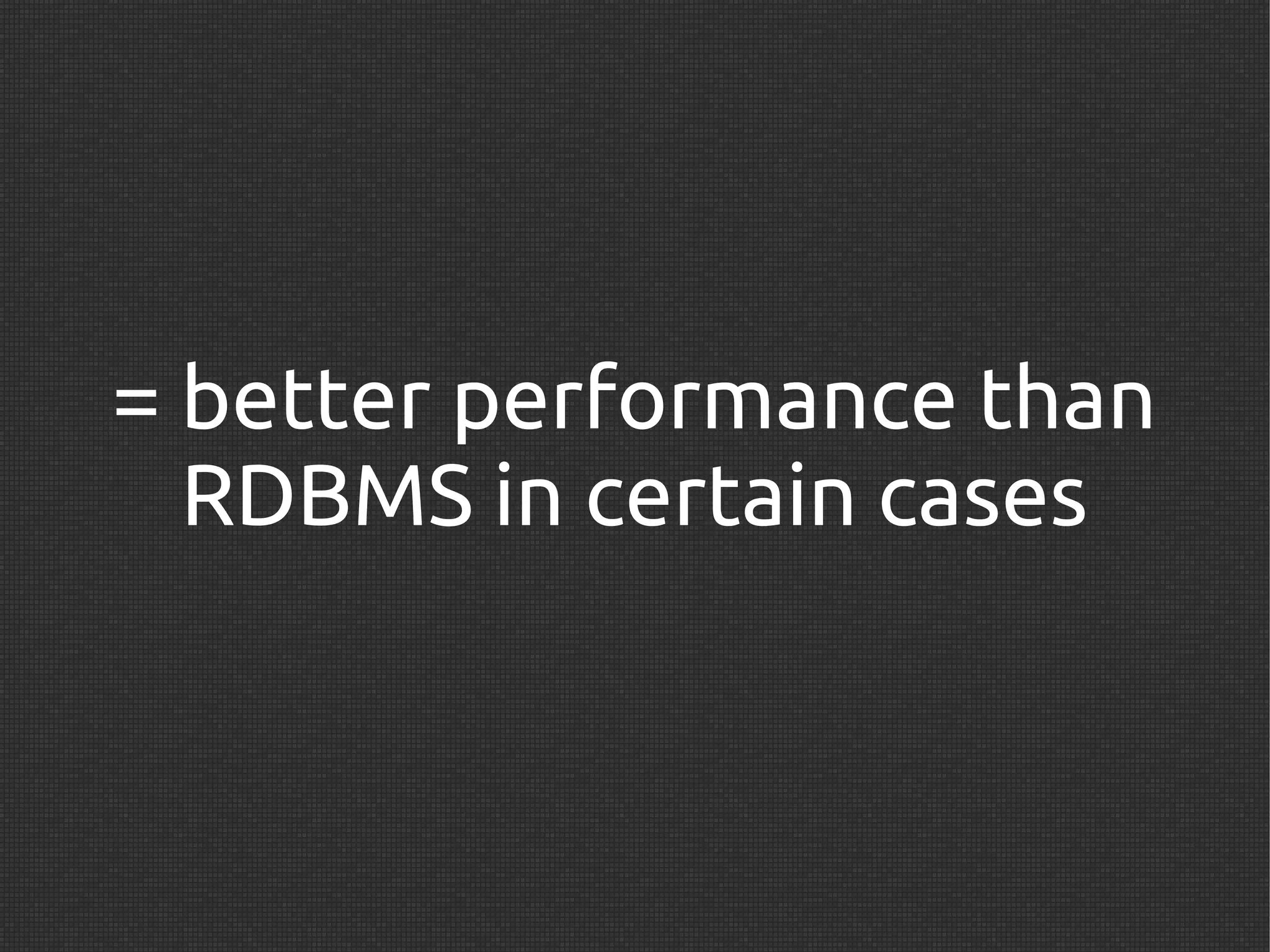 = better performance than
  RDBMS in certain cases
 