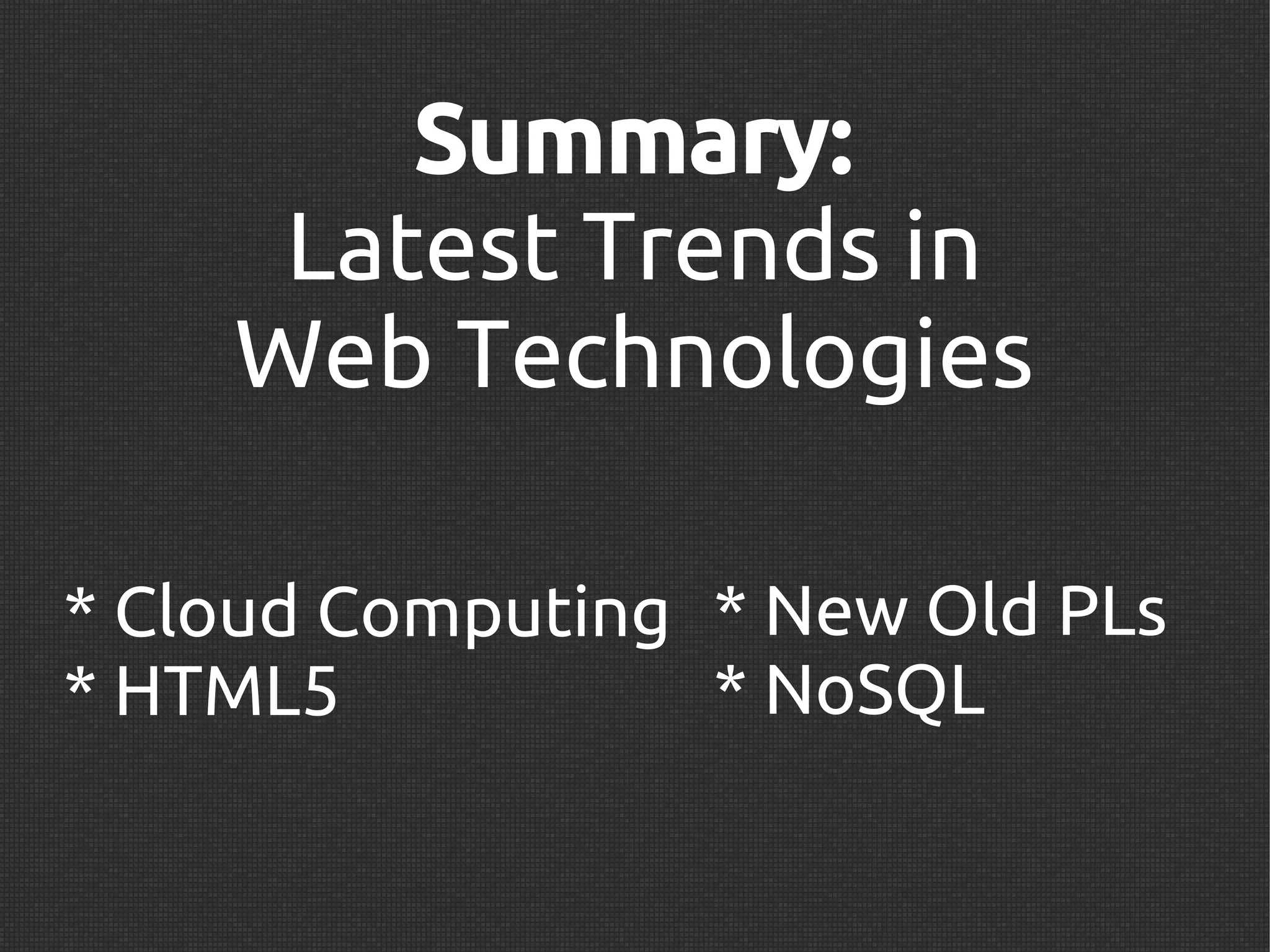 Summary:
     Latest Trends in
    Web Technologies

* Cloud Computing * New Old PLs
* HTML5           * NoSQL
 