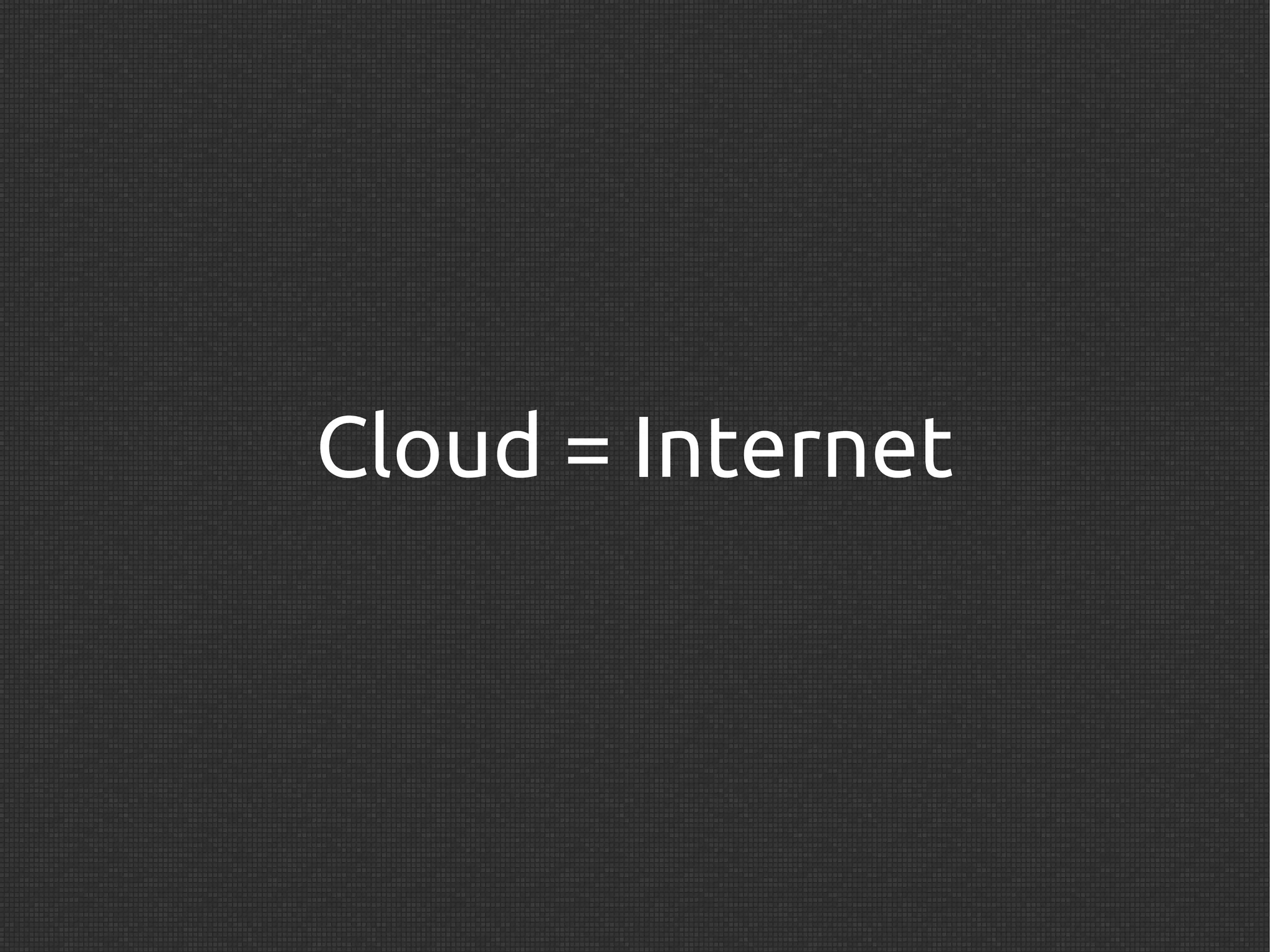 Cloud = Internet
 