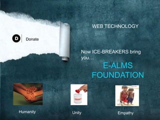 WEB TECHNOLOGY
Now ICE-BREAKERS bring
you…
E-ALMS
FOUNDATION
Donate
Humanity Unity Empathy
 