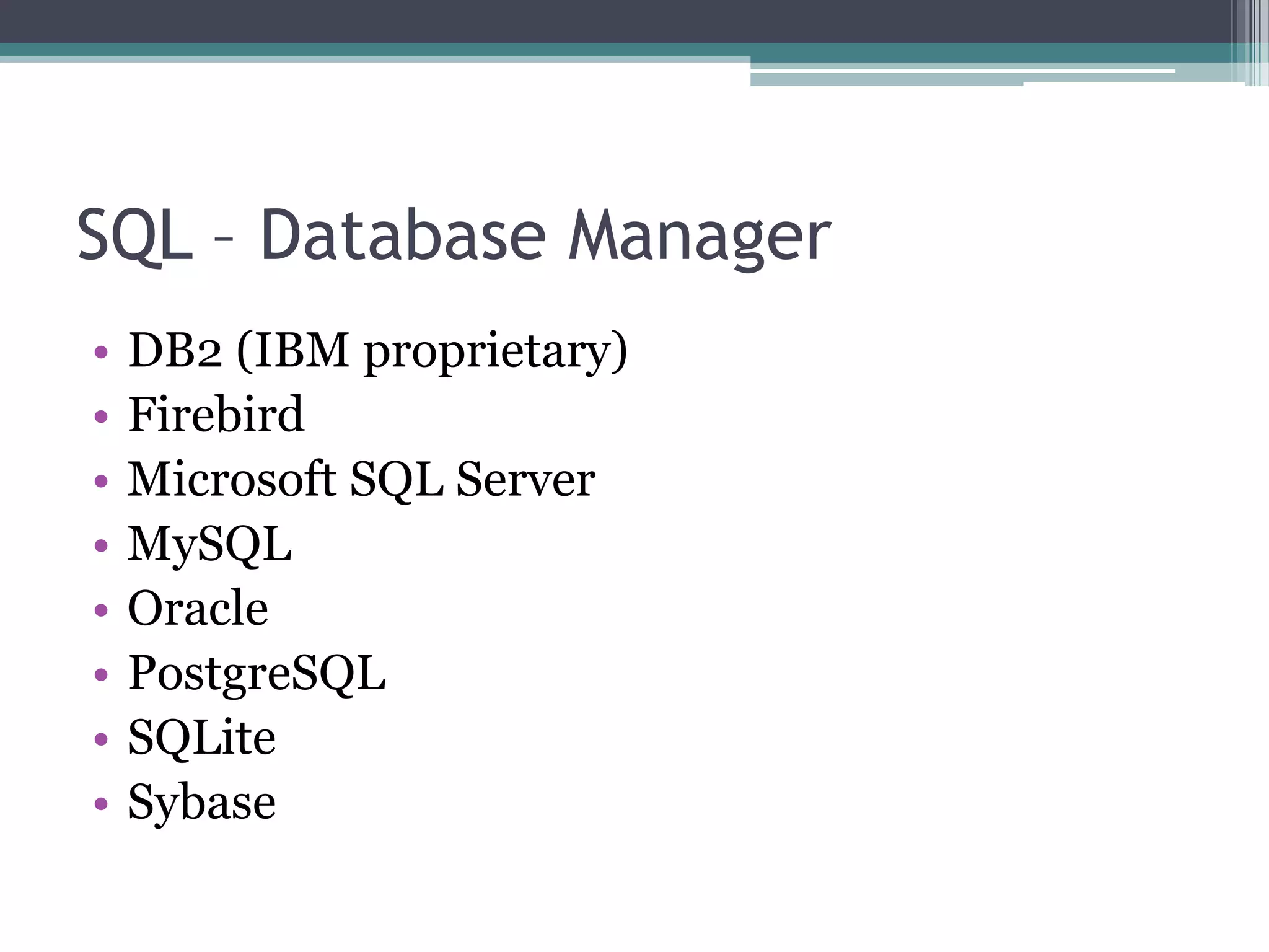 SQL – Database Manager
• DB2 (IBM proprietary)
• Firebird
• Microsoft SQL Server
• MySQL
• Oracle
• PostgreSQL
• SQLite
• Sybase
 