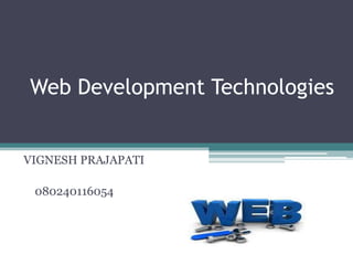Web Development Technologies
VIGNESH PRAJAPATI
080240116054
 