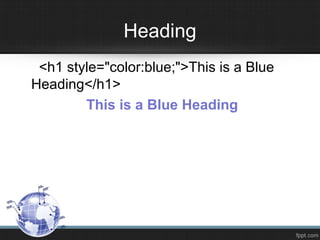 Heading
<h1 style="color:blue;">This is a Blue
Heading</h1>
This is a Blue Heading
 