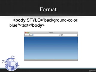 Format
<body STYLE="background-color:
blue">text</body>
 