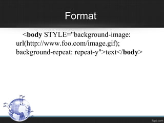 Format
<body STYLE="background-image:
url(http://www.foo.com/image.gif);
background-repeat: repeat-y">text</body>
 