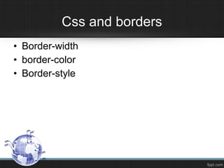• Border-width
• border-color
• Border-style
Css and borders
 