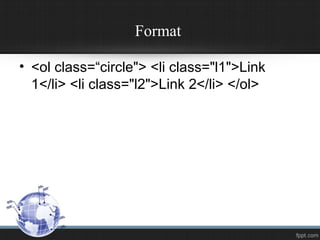 Format
• <ol class=“circle"> <li class="l1">Link
1</li> <li class="l2">Link 2</li> </ol>
 