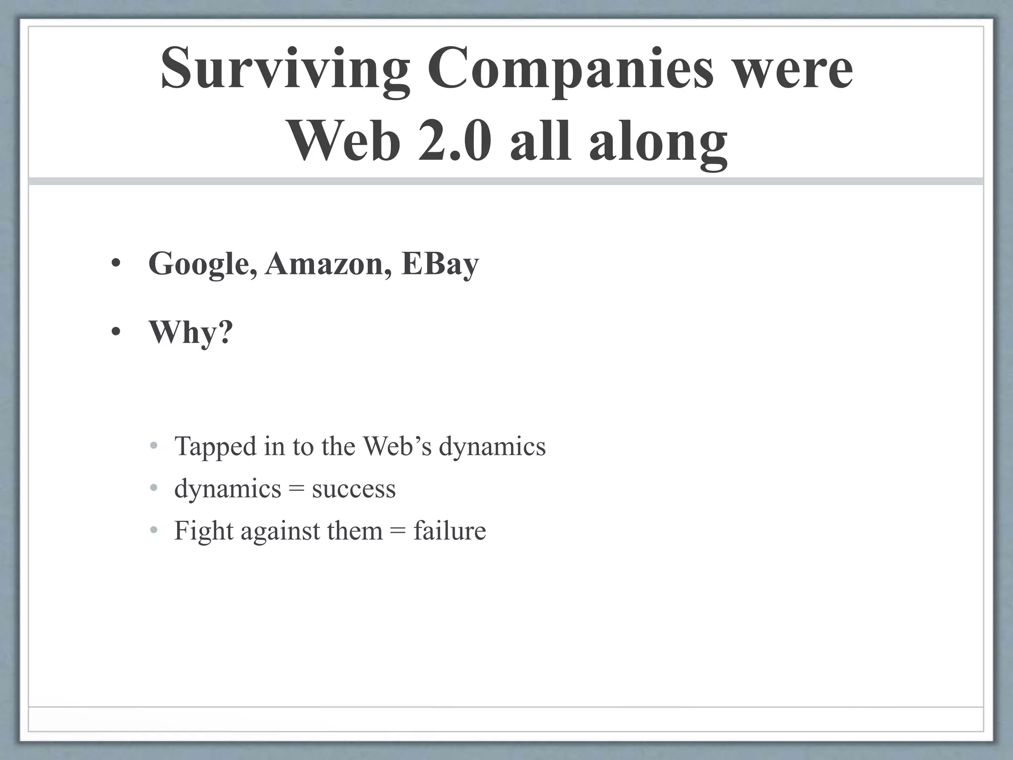 Surviving Companies were
Web 2.0 all along
• Google, Amazon, EBay
• Why?
• Tapped in to the Web’s dynamics
• dynamics = success
• Fight against them = failure
 
