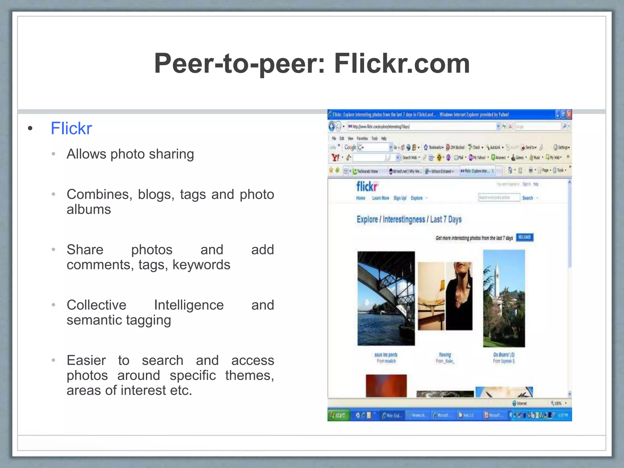 Peer-to-peer: Flickr.com
• Flickr
• Allows photo sharing
• Combines, blogs, tags and photo
albums
• Share photos and add
comments, tags, keywords
• Collective Intelligence and
semantic tagging
• Easier to search and access
photos around specific themes,
areas of interest etc.
 