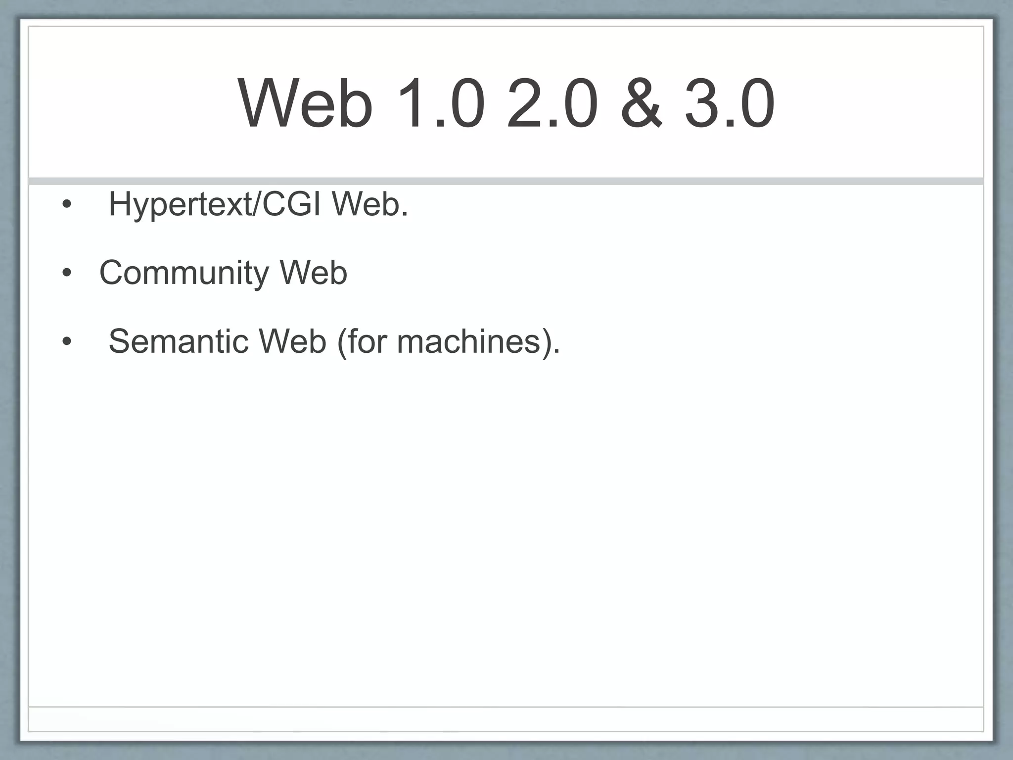 Web 1.0 2.0 & 3.0
• Hypertext/CGI Web.
• Community Web
• Semantic Web (for machines).
 