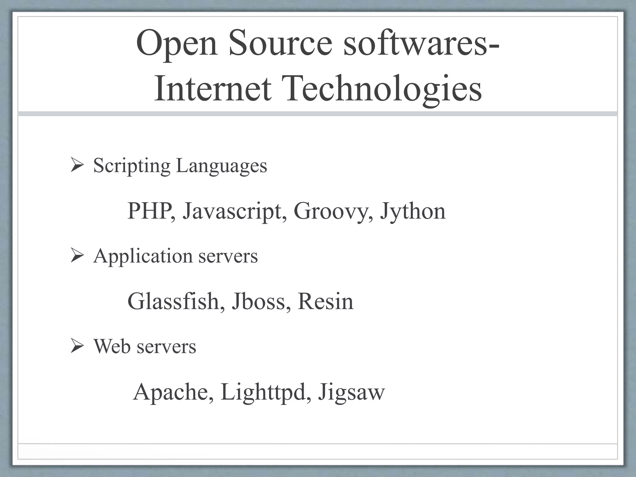 Open Source softwares-
Internet Technologies
 Scripting Languages
PHP, Javascript, Groovy, Jython
 Application servers
Glassfish, Jboss, Resin
 Web servers
Apache, Lighttpd, Jigsaw
 