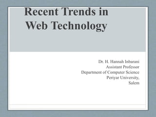 Recent Trends in
Web Technology
Dr. H. Hannah Inbarani
Assistant Professor
Department of Computer Science
Periyar University,
Salem
 