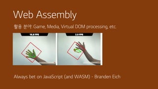 Web Assembly
활용 분야: Game, Media, Virtual DOM processing, etc.
Always bet on JavaScript (and WASM) - Branden Eich
 