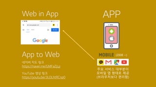 APP
(2008 ~)
주요 서비스 대부분이
모바일 앱 형태로 제공
(브라우저보다 편리함)
Web in App
네이버 지도 링크
https://naver.me/GMFaZjLp
YouTube 영상 링크
https://youtu.be/3LOLhtRCnp0
App to Web
 