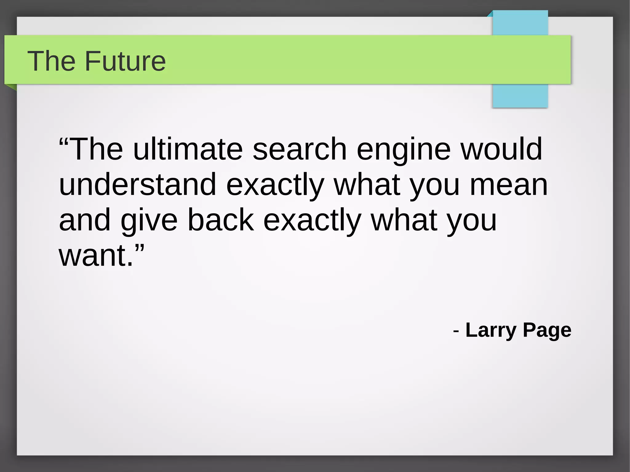 The Future
“The ultimate search engine would
understand exactly what you mean
and give back exactly what you
want.”
- Larry Page
 