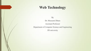 Web Technology
By
Dr. Mousumi Dhara
Assistant Professor
Department of Computer Science and Engineering
JIS university
 