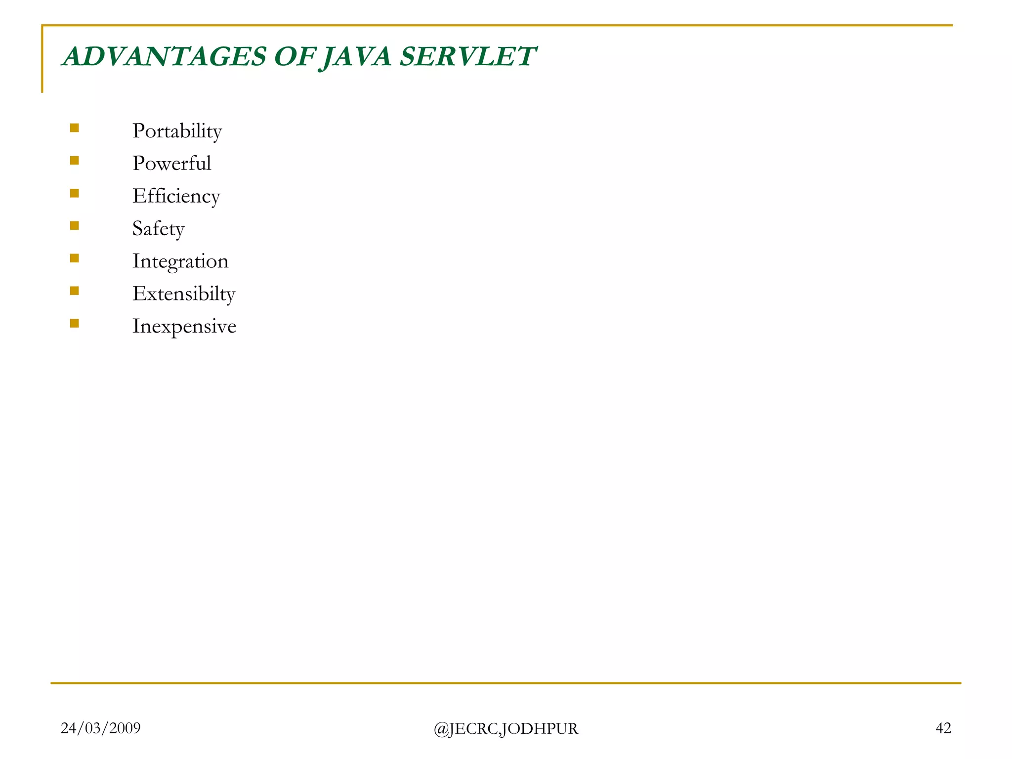 ADVANTAGES OF JAVA SERVLET Portability  Powerful  Efficiency  Safety  Integration  Extensibilty  Inexpensive  