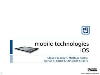 mobile technologies
                    iOS
          Claude Bemtgen, Matthias Fricke,
       Florian Klingner & Christoph Siegers




1                                    Picture: apple.com (20.12.2010)
 