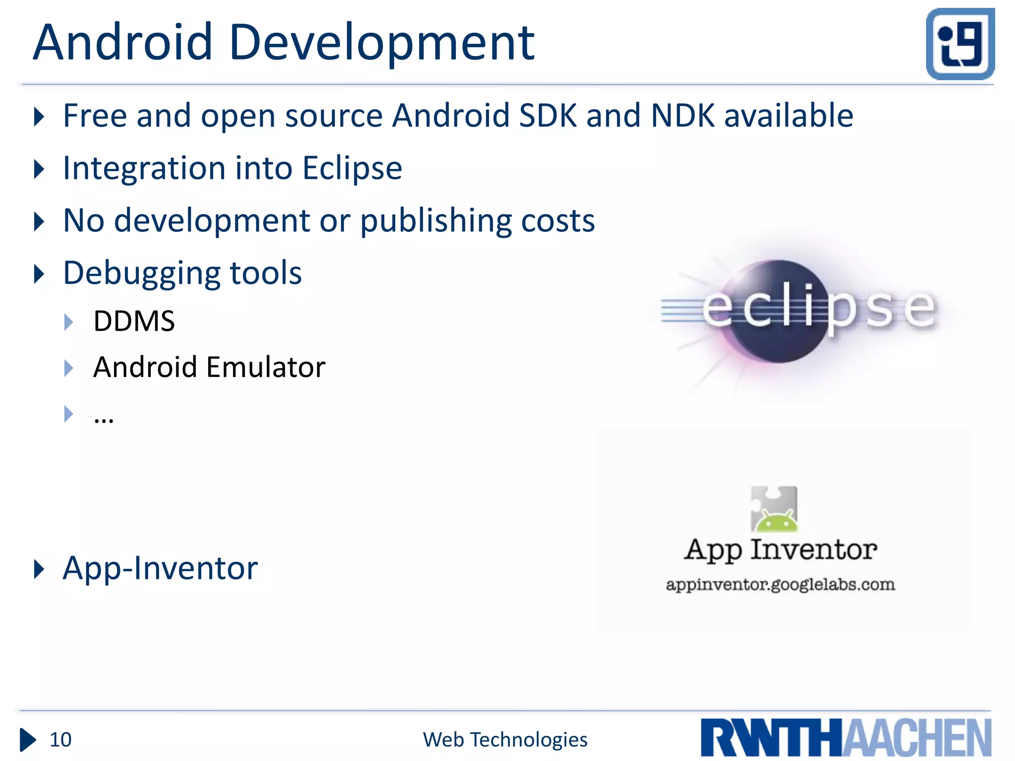 Android Development
    Free and open source Android SDK and NDK available
    Integration into Eclipse
    No development or publishing costs
    Debugging tools
        DDMS
        Android Emulator
        …



    App-Inventor



    10                      Web Technologies
 