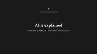 APIs explained
WEB TECHNOLOGIES PROGRAM
Make sense of REST, GET and headers once and for all
 