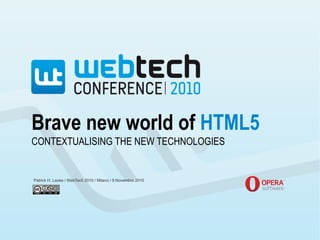 Brave new world of HTML5
Patrick H. Lauke / WebTech 2010 / Milano / 9 Novembre 2010
CONTEXTUALISING THE NEW TECHNOLOGIES
 