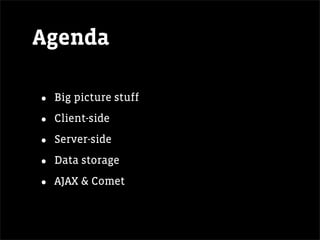 Agenda

•   Big picture stuff

•   Client-side

•   Server-side

•   Data storage

•   AJAX & Comet
 