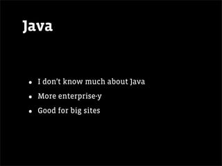 Java


•   I don’t know much about Java

•   More enterprise-y

•   Good for big sites
 