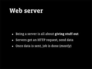 Web server


•   Being a server is all about giving stuff out

•   Servers get an HTTP request, send data

•   Once data is sent, job is done (mostly)
 