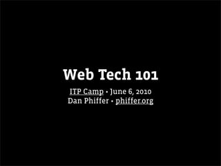 Web Tech 101
ITP Camp • June 6, 2010
Dan Phiffer • phiffer.org
 