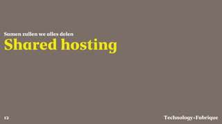 Fabrique
Shared hosting
Samen zullen we alles delen
Technology+12
 