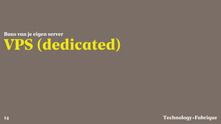 Fabrique
VPS (dedicated)
Baas van je eigen server
Technology+14
 