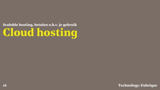 Fabrique
Cloud hosting
Scalable hosting, betalen o.b.v. je gebruik
Technology+16
 