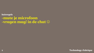 Fabrique
-mute je microfoon
-vragen mag! in de chat J
huisregels
Technology+2
 