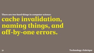 Fabrique
cache invalidation,
naming things, and
off-by-one errors.
There are two hard things in computer science:
Technology+31
 