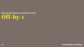 Fabrique
Off-by-1
De laan met bomen, wie kent ‘m niet
Technology+41
 