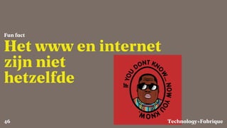 Fabrique
Het www en internet
zijn niet
hetzelfde
Fun fact
Technology+46
 