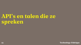 Fabrique
API’s en talen die ze
spreken
Technology+55
 