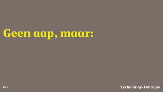 Fabrique
Geen aap, maar:
Technology+60
 