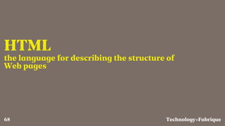 Fabrique
HTML
the language for describing the structure of
Web pages
Technology+68
 