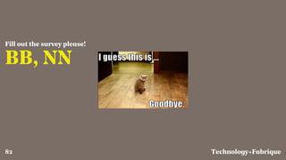 Fabrique
BB, NN
Fill out the survey please!
Technology+82
 