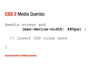 CSS 3 Media Queries:

@media screen and
       (max-device-width: 480px) {

    // insert CSS rules here

}

Demonstration of Media Queries
 