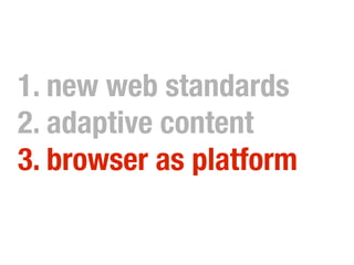 1. new web standards
2. adaptive content
3. browser as platform
 