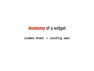 Anatomy of a widget
index.html + config.xml
 