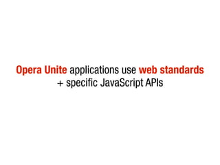 Opera Unite applications use web standards
        + specific JavaScript APIs
 