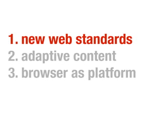 1. new web standards
2. adaptive content
3. browser as platform
 