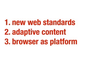 1. new web standards
2. adaptive content
3. browser as platform
 