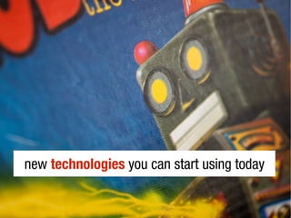 new technologies you can start using today
 