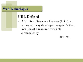 URL Defined
• A Uniform Resource Locator (URL) is
a standard way developed to specify the
location of a resource available
electronically.
RFC 1738
Web Technologies
 