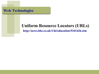 Web Technologies
Uniform Resource Locators (URLs)
http://news.bbc.co.uk/1/hi/education/5341426.stm
 