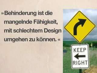 » Behinderung ist die
 mangelnde Fähigkeit,
 mit schlechtem Design
 umgehen zu können. «
 